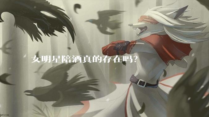 女明星陪酒真的存在吗？