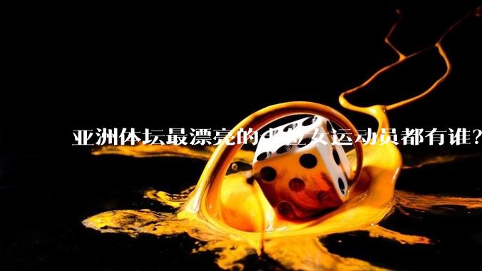 亚洲体坛最漂亮的十位女运动员都有谁？