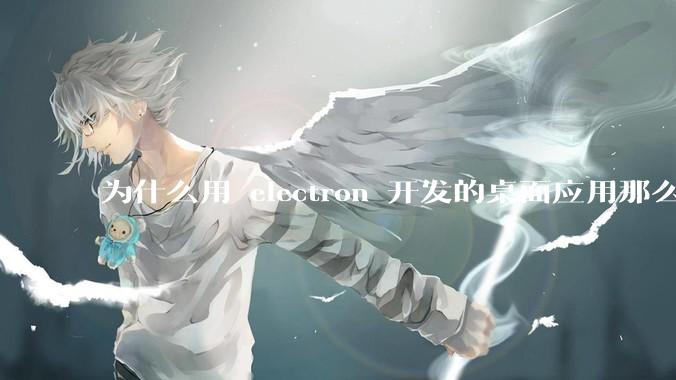 为什么用 electron 开发的桌面应用那么多？