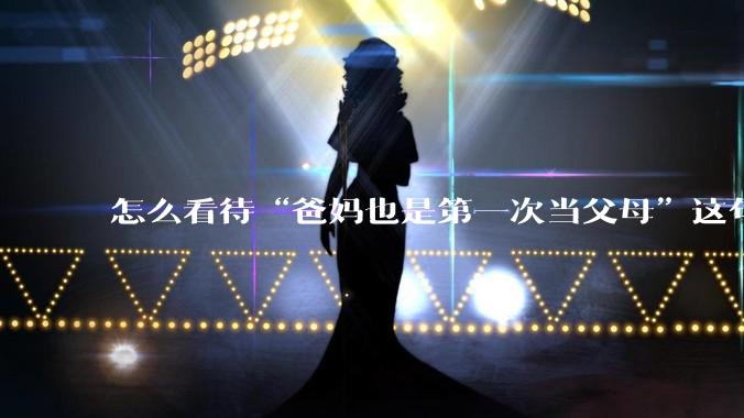 怎么看待“爸妈也是第一次当父母”这句话?
