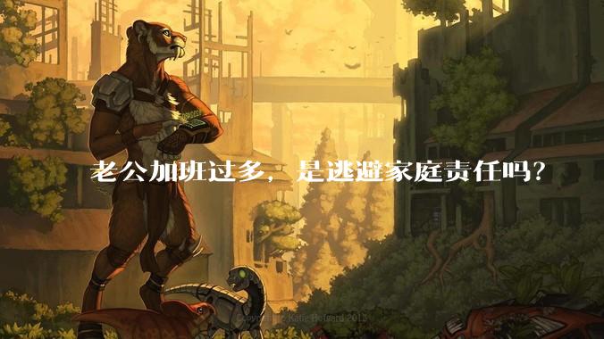 老公加班过多，是逃避家庭责任吗？