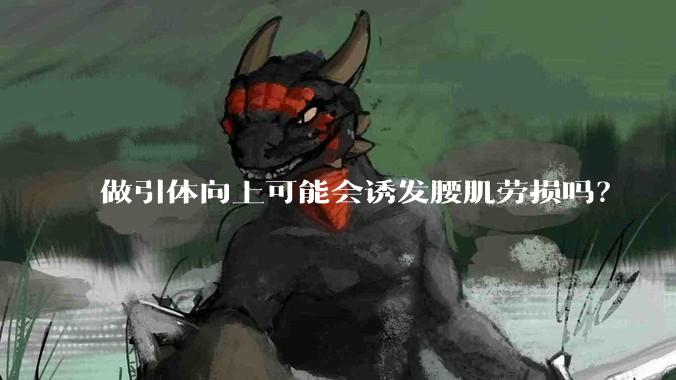 做引体向上可能会诱发腰肌劳损吗？