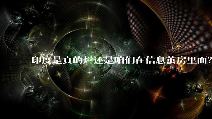 印度是真的烂还是咱们在信息茧房里面？