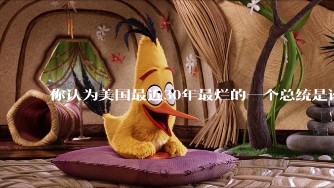 你认为美国最近30年最烂的一个总统是谁？