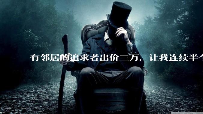 有邻居的追求者出价三万，让我连续半个月每天找个女朋友晚上弄点动静，我该答应吗？