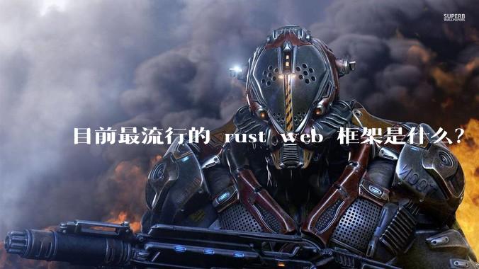 目前最流行的 rust web 框架是什么？