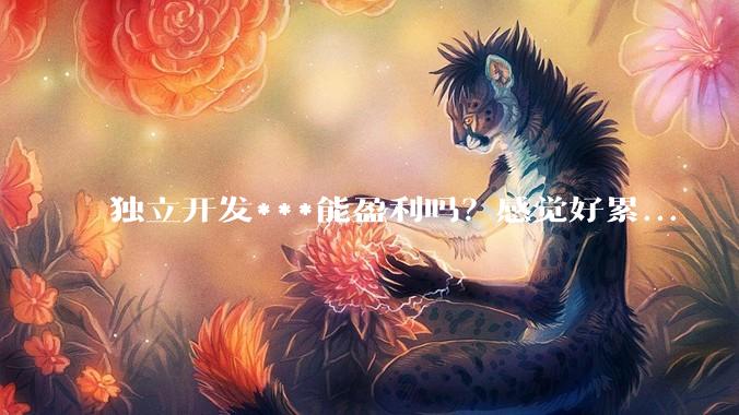 独立开发***能盈利吗？感觉好累...