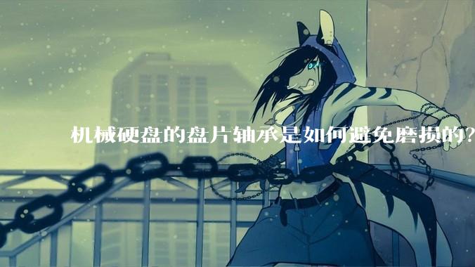 机械硬盘的盘片轴承是如何避免磨损的？